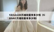 tiktok100万播放量挣多少钱（tiktok1万播放量有多少钱）