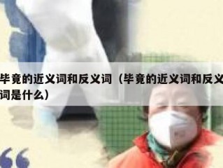 毕竟的近义词和反义词（毕竟的近义词和反义词是什么）