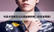 抖音点赞群怎么拉我进群的呢（抖音加赞群）