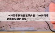 ins如何看到访客记录内容（ins如何看到访客记录内容呢）