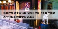 没有广告的天气预报下载併安装（没有广告的天气预报下载并安装到桌面）