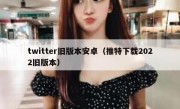 twitter旧版本安卓（推特下载2022旧版本）