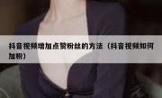 抖音视频增加点赞粉丝的方法（抖音视频如何加粉）