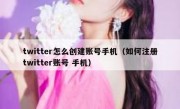 twitter怎么创建账号手机（如何注册twitter账号 手机）
