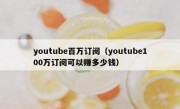 youtube百万订阅（youtube100万订阅可以赚多少钱）