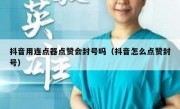 抖音用连点器点赞会封号吗（抖音怎么点赞封号）