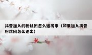 抖音加入的粉丝团怎么退出来（如果加入抖音粉丝团怎么退出）