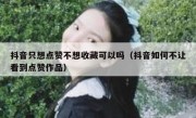 抖音只想点赞不想收藏可以吗（抖音如何不让看到点赞作品）
