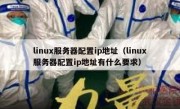 linux服务器配置ip地址（linux服务器配置ip地址有什么要求）