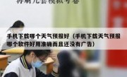 手机下载哪个天气预报好（手机下载天气预报哪个软件好用准确而且还没有广告）