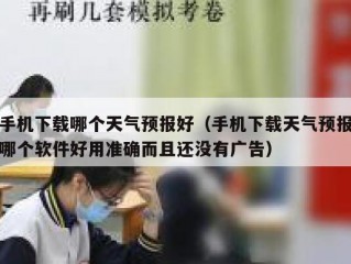 手机下载哪个天气预报好（手机下载天气预报哪个软件好用准确而且还没有广告）