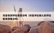抖音收到评论有提示吗（抖音评论别人的评论能收到提示吗）