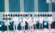 公众号多少粉丝可以接广告（公众号吸粉最好的方法）
