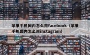 苹果手机国内怎么用facebook（苹果手机国内怎么用instagram）