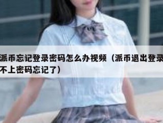 派币忘记登录密码怎么办视频（派币退出登录不上密码忘记了）