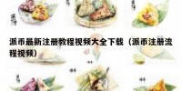 派币最新注册教程视频大全下载（派币注册流程视频）