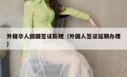 外籍华人回国签证新规（外国人签证延期办理）