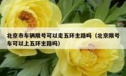 北京市车辆限号可以走五环主路吗（北京限号车可以上五环主路吗）