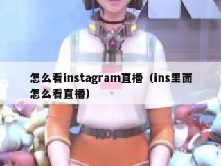 怎么看instagram直播（ins里面怎么看直播）