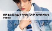 微博怎么能改名字和昵称（如何更改微博的名字昵称）