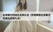 北京限行时间几点到几点（外地牌照北京限行时间几点到几点）