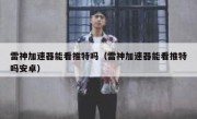 雷神加速器能看推特吗（雷神加速器能看推特吗安卓）
