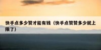 快手点多少赞才能有钱（快手点赞赞多少就上限了）