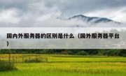 国内外服务器的区别是什么（国外服务器平台）