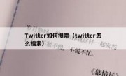 Twitter如何搜索（twitter怎么搜索）