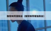 推特如何涨粉丝（推特如何增加粉丝）
