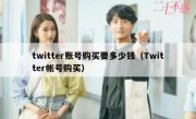 twitter账号购买要多少钱（Twitter帐号购买）