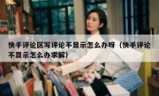 快手评论区写评论不显示怎么办呀（快手评论不显示怎么办求解）