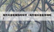 海外抖音能赚钱吗知乎（海外版抖音能挣钱吗）