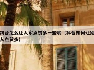 抖音怎么让人家点赞多一些呢（抖音如何让别人点赞多）