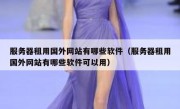 服务器租用国外网站有哪些软件（服务器租用国外网站有哪些软件可以用）