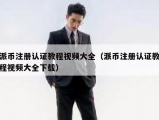 派币注册认证教程视频大全（派币注册认证教程视频大全下载）
