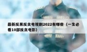 最新反黑反贪电视剧2022有哪些（一生必看10部反贪电影）