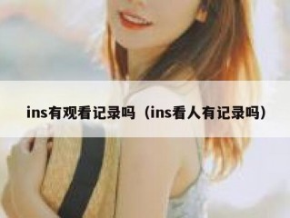 ins有观看记录吗（ins看人有记录吗）