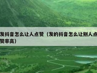 发抖音怎么让人点赞（发的抖音怎么让别人点赞率高）