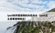 ipad如何看视频的内存大小（ipad怎么查看视频格式）