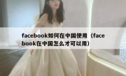 facebook如何在中国使用（facebook在中国怎么才可以用）