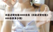 抖音点赞充值3000会员（抖音点赞充值3000会员多少钱）