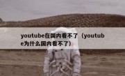 youtube在国内看不了（youtube为什么国内看不了）