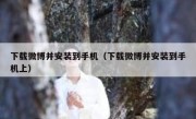 下载微博并安装到手机（下载微博并安装到手机上）