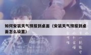 如何安装天气预报到桌面（安装天气预报到桌面怎么设置）