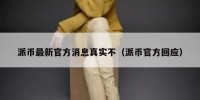 派币最新官方消息真实不（派币官方回应）