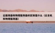 云服务器和物理服务器的区别是什么（云主机和物理服务器）