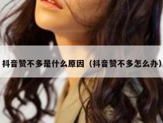 抖音赞不多是什么原因（抖音赞不多怎么办）