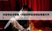 抖音粉丝点哪里（抖音的粉丝管理在哪里打开）