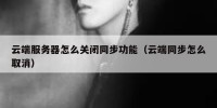 云端服务器怎么关闭同步功能（云端同步怎么取消）